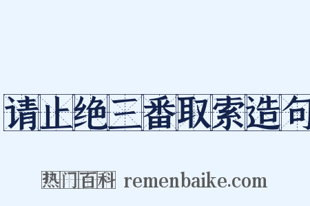 请止绝三番取索造句是什么意思的图片